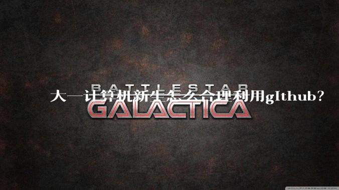 大一计算机新生怎么合理利用github？